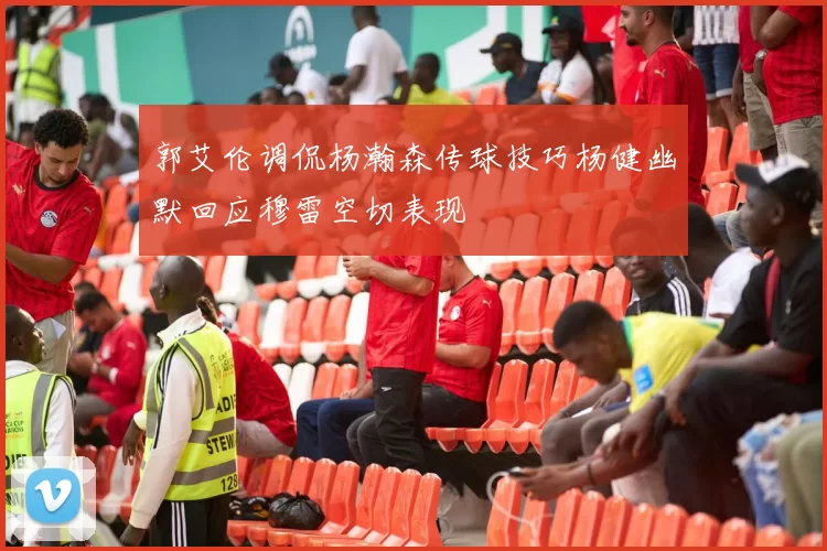 郭艾伦调侃杨瀚森传球技巧杨健幽默回应穆雷空切表现
