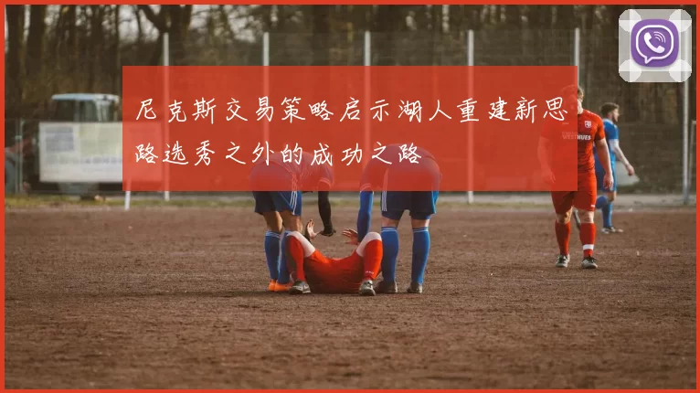 尼克斯交易策略启示湖人重建新思路选秀之外的成功之路